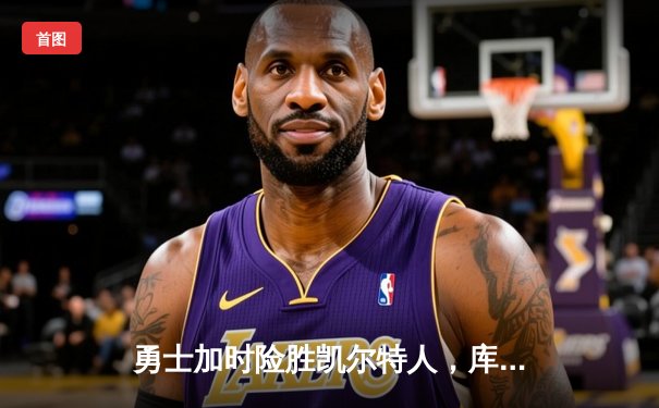 勇士加时险胜凯尔特人，库里狂砍43分上演惊天逆转