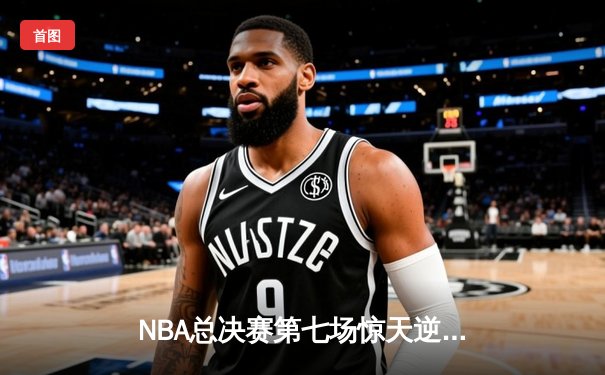 NBA总决赛第七场惊天逆转，湖人队加时险胜凯尔特人卫冕总冠军