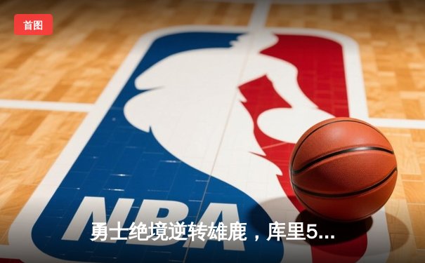 勇士绝境逆转雄鹿，库里50分创赛季新高率队捍卫主场