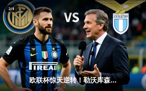 欧联杯惊天逆转！勒沃库森3-2绝杀罗马，赛季不败神话延续至49场 - 2