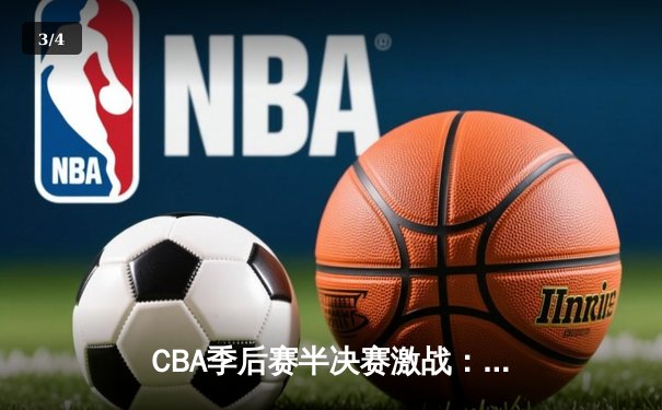 CBA季后赛半决赛激战：辽宁男篮逆转广东，总分扳成2-2平 - 3