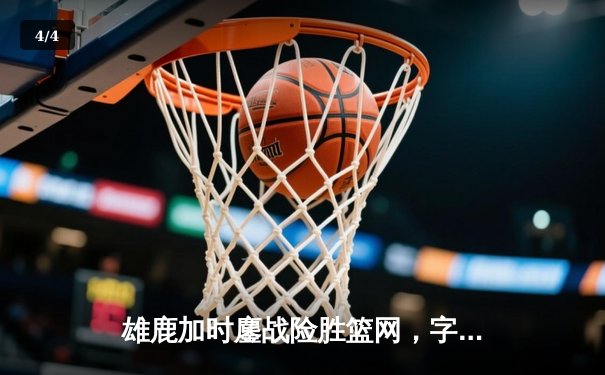 雄鹿加时鏖战险胜篮网，字母哥36+12+5主宰关键时刻 - 4
