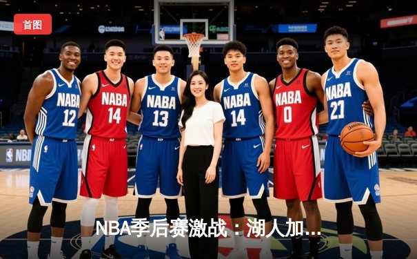 NBA季后赛激战：湖人加时险胜勇士，詹姆斯力挽狂澜狂砍40分