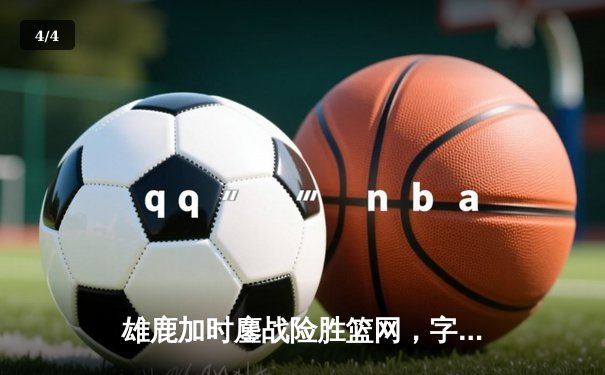 雄鹿加时鏖战险胜篮网，字母哥34+18率队完成15分逆转 - 4