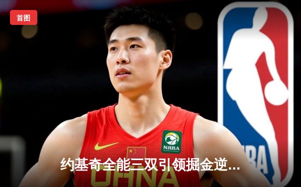 约基奇全能三双引领掘金逆转，穆雷末节爆发锁定胜局