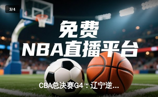 CBA总决赛G4：辽宁逆转广东夺赛点 赵继伟30+10主宰末节 - 3