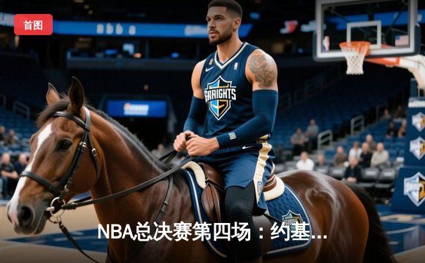NBA总决赛第四场：约基奇三双带队逆袭，掘金险胜热火总分3-1领先