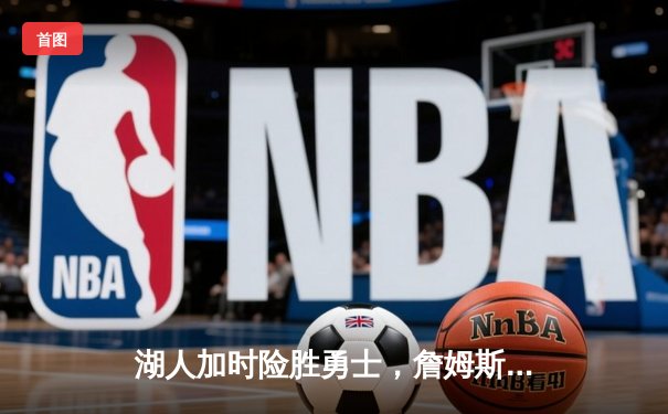 湖人加时险胜勇士，詹姆斯三双库里空砍40分，NBA季后赛激战正酣