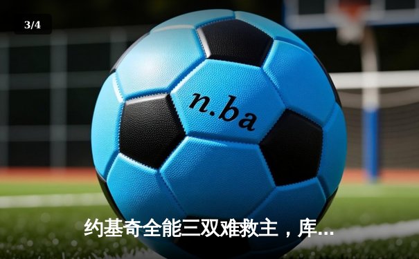 约基奇全能三双难救主，库里37分率领勇士主场险胜掘金 - 3