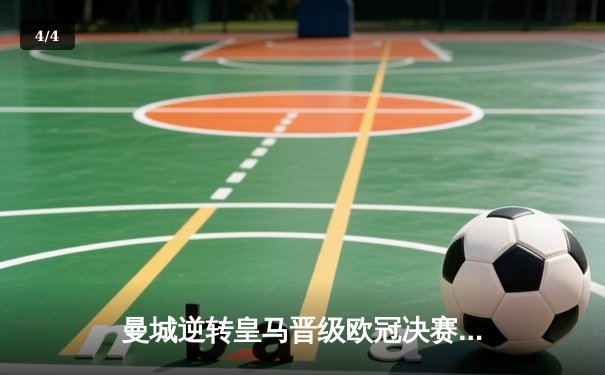 曼城逆转皇马晋级欧冠决赛 德布劳内绝杀引爆伊蒂哈德 - 4