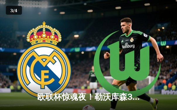 欧联杯惊魂夜！勒沃库森3-2绝杀罗马，赛季不败神话延续至47场 - 3