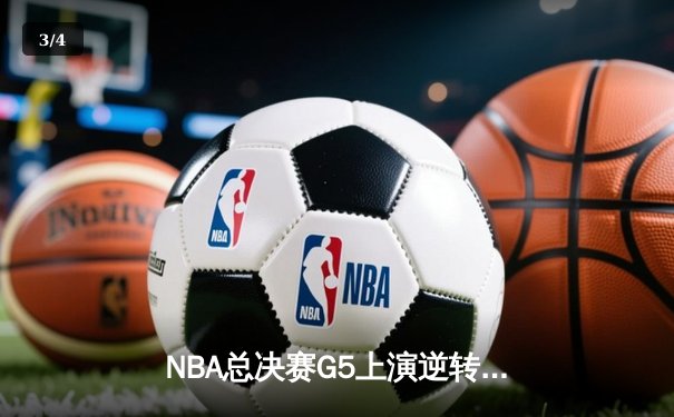NBA总决赛G5上演逆转奇迹 凯尔特人末节三分雨浇灭热火 - 3