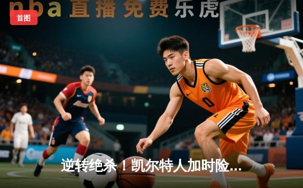 逆转绝杀！凯尔特人加时险胜勇士，塔图姆44分创赛季新高