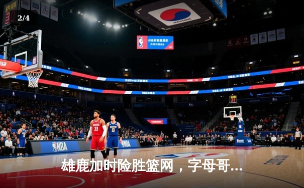 雄鹿加时险胜篮网，字母哥44分14篮板力压杜兰特 - 2