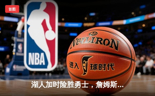 湖人加时险胜勇士，詹姆斯三双库里空砍40分，系列赛悬念延续