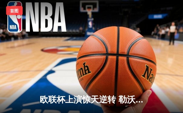 欧联杯上演惊天逆转 勒沃库森95分钟绝平延续不败神话