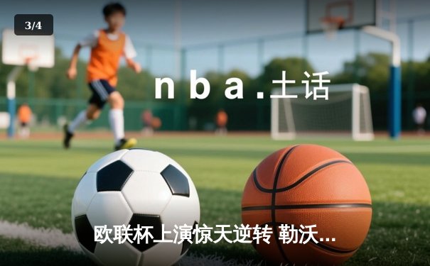 欧联杯上演惊天逆转 勒沃库森95分钟绝平延续不败神话 - 3