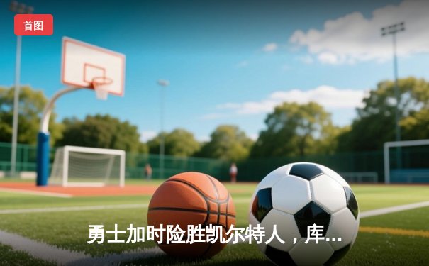 勇士加时险胜凯尔特人，库里43分创赛季新高