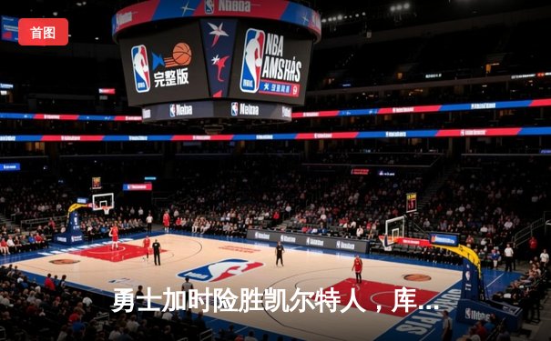 勇士加时险胜凯尔特人，库里狂砍43分率队捍卫主场