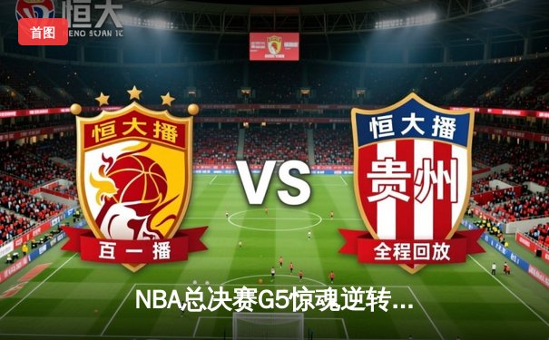 NBA总决赛G5惊魂逆转：凯尔特人末节轰21-0冲击波 塔图姆31+8+6定江山