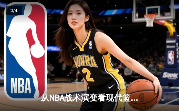 从NBA战术演变看现代篮球发展趋势：空间、速度与数据的三重革命 - 2